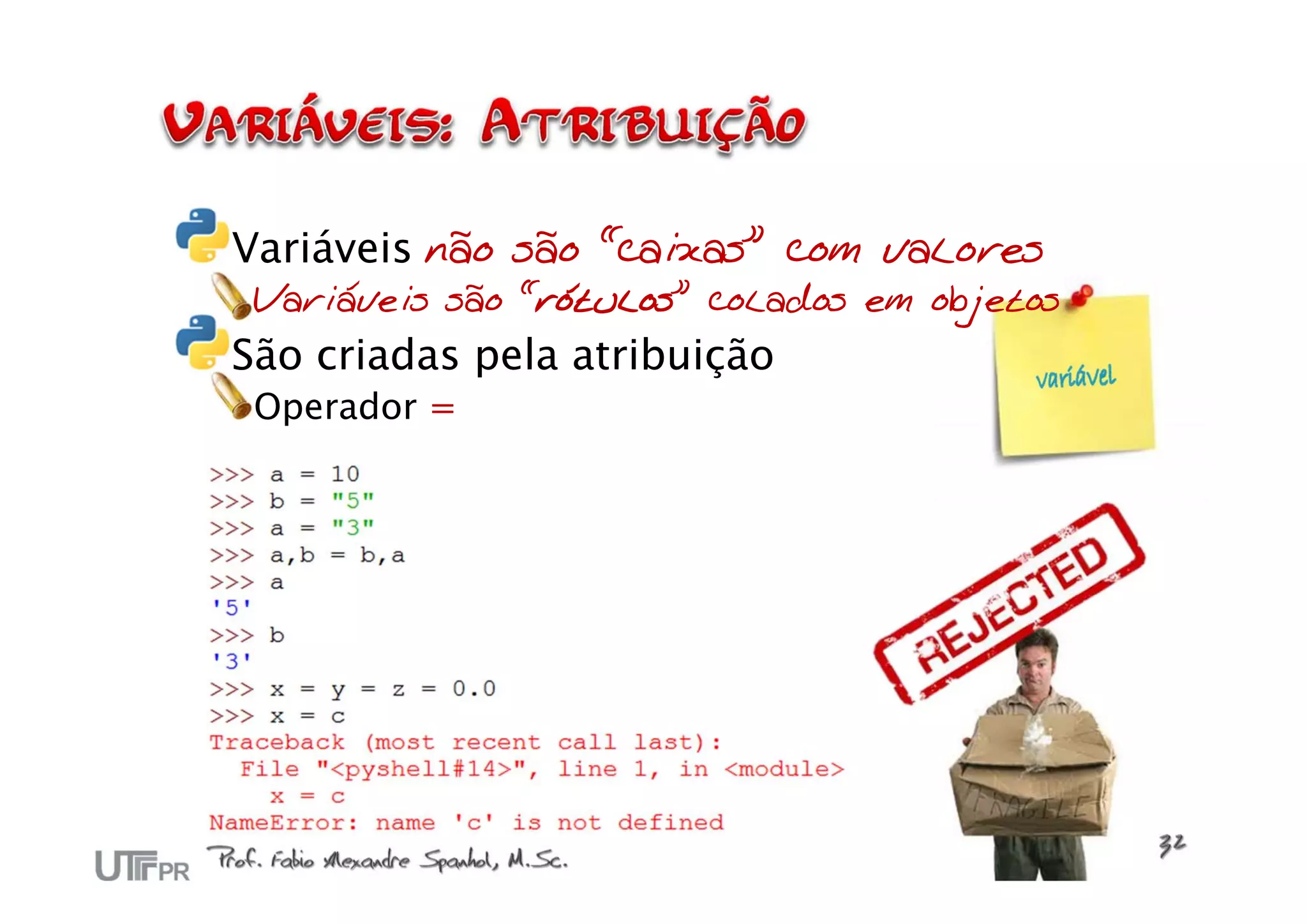 Variáveis não são “caixas” com valores
 Variáveis são “rótulos” colados em objetos
São criadas pela atribuição
 Operador =
 