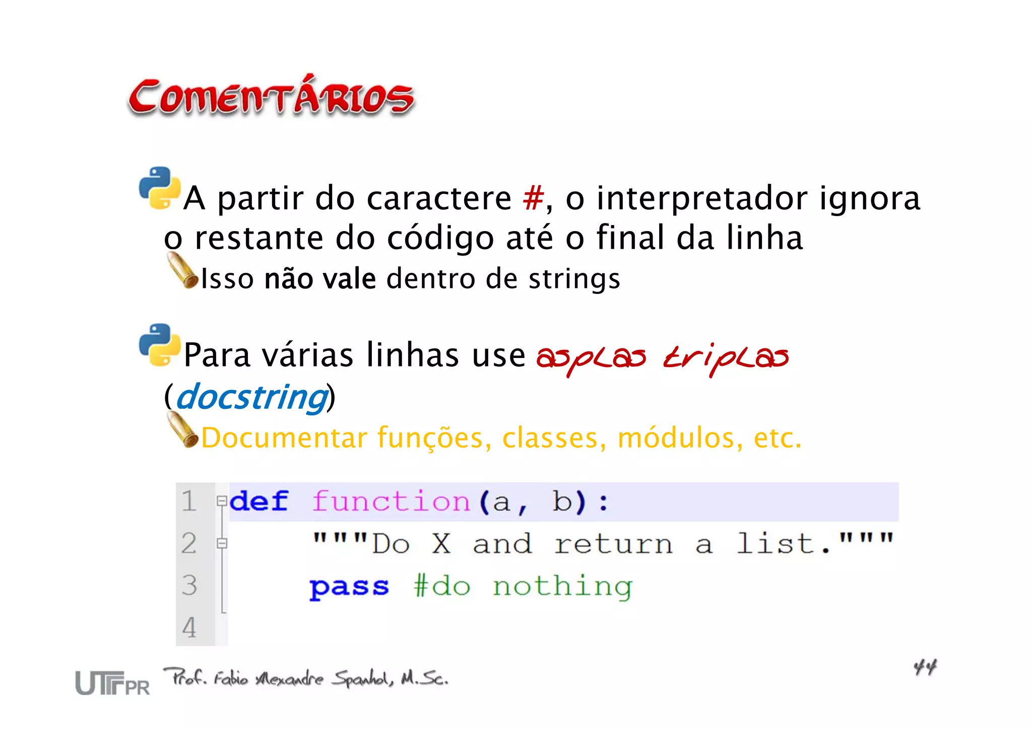 A partir do caractere #, o interpretador ignora
o restante do código até o final da linha
  Isso não vale dentro de strings

 Para várias linhas use asplas triplas
(docstring)
  Documentar funções, classes, módulos, etc.
 