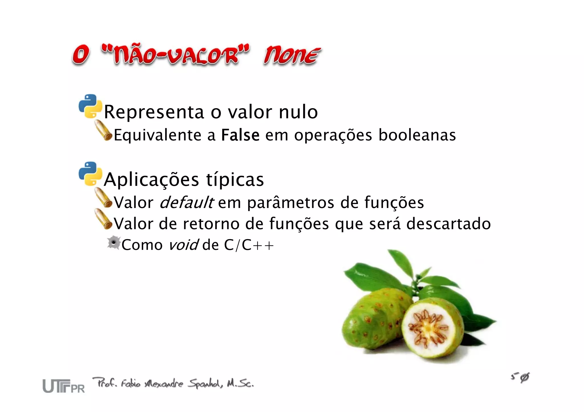 Representa o valor nulo
 Equivalente a False em operações booleanas

Aplicações típicas
 Valor default em parâmetros de funções
 Valor de retorno de funções que será descartado
  Como void de C/C++
 
