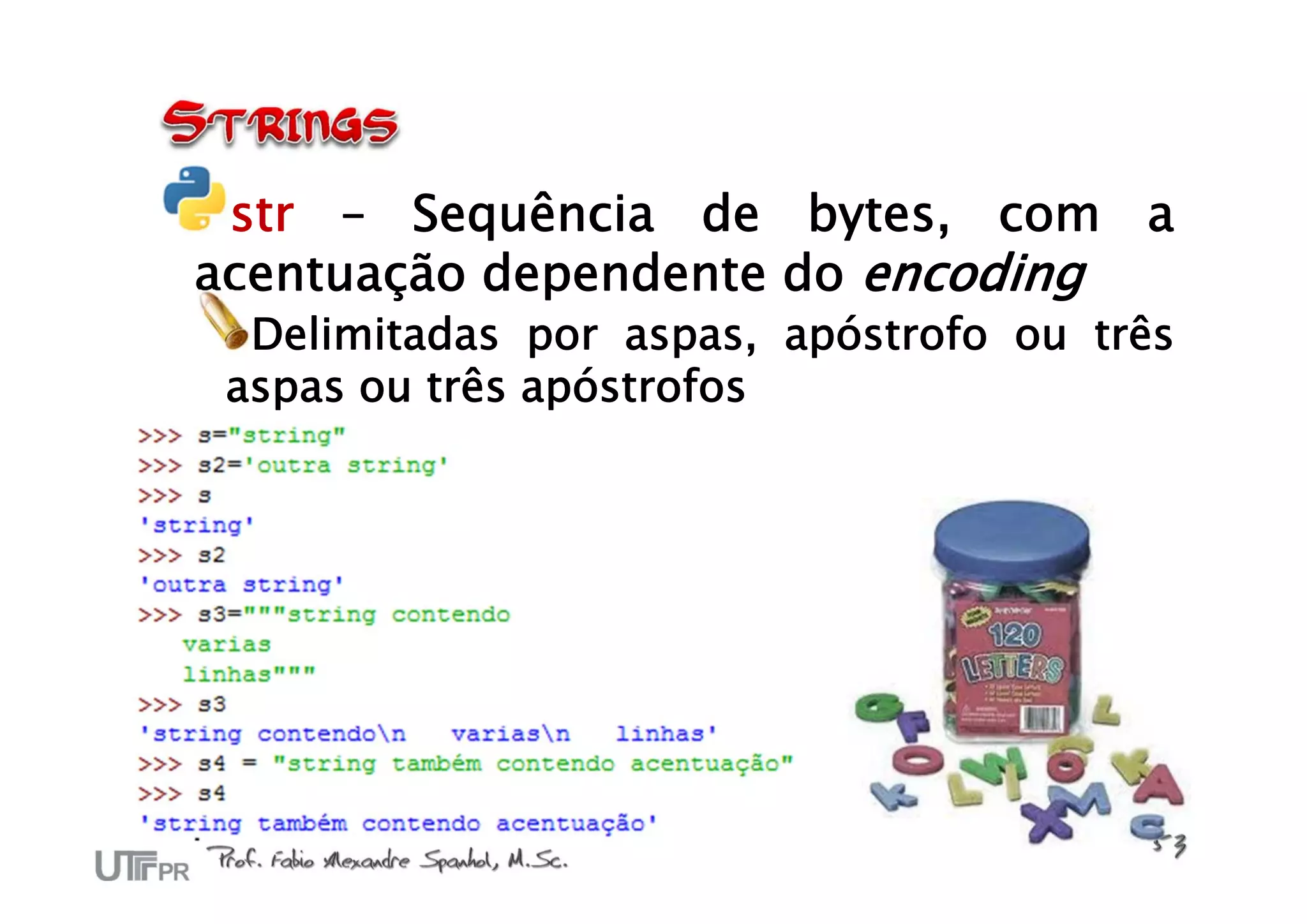 str – Sequência de bytes, com a
acentuação dependente do encoding
  Delimitadas por aspas, apóstrofo ou três
 aspas ou três apóstrofos
 