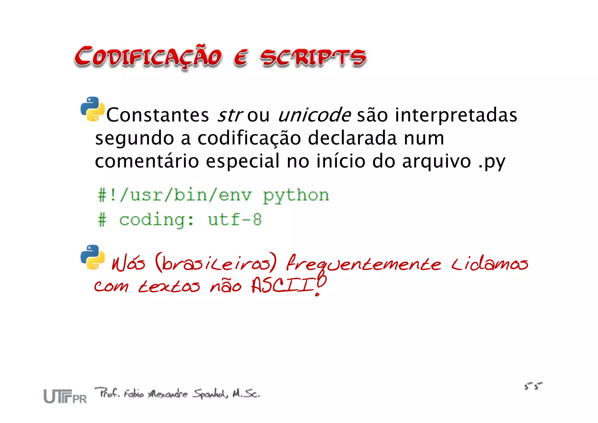 Constantes str ou unicode são interpretadas
segundo a codificação declarada num
comentário especial no início do arquivo .py




  Nós (brasileiros) frequentemente lidamos
com textos não ASCII!
 