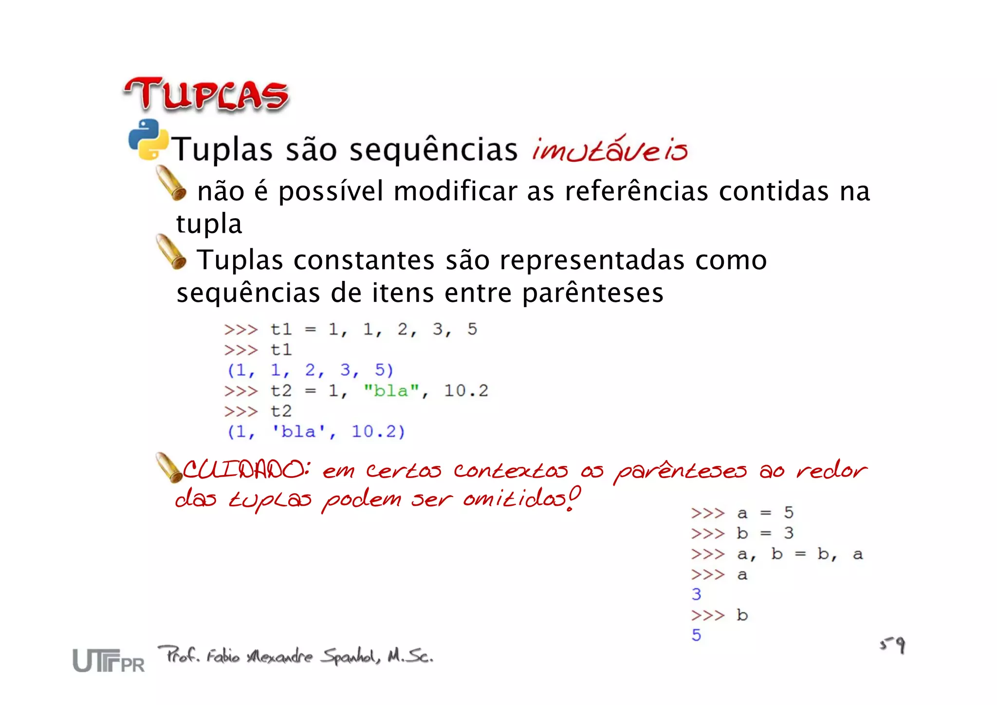 Tuplas são sequências imutáveis
  não é possível modificar as referências contidas na
tupla
  Tuplas constantes são representadas como
sequências de itens entre parênteses




CUIDADO: em certos contextos os parênteses ao redor
das tuplas podem ser omitidos!
 