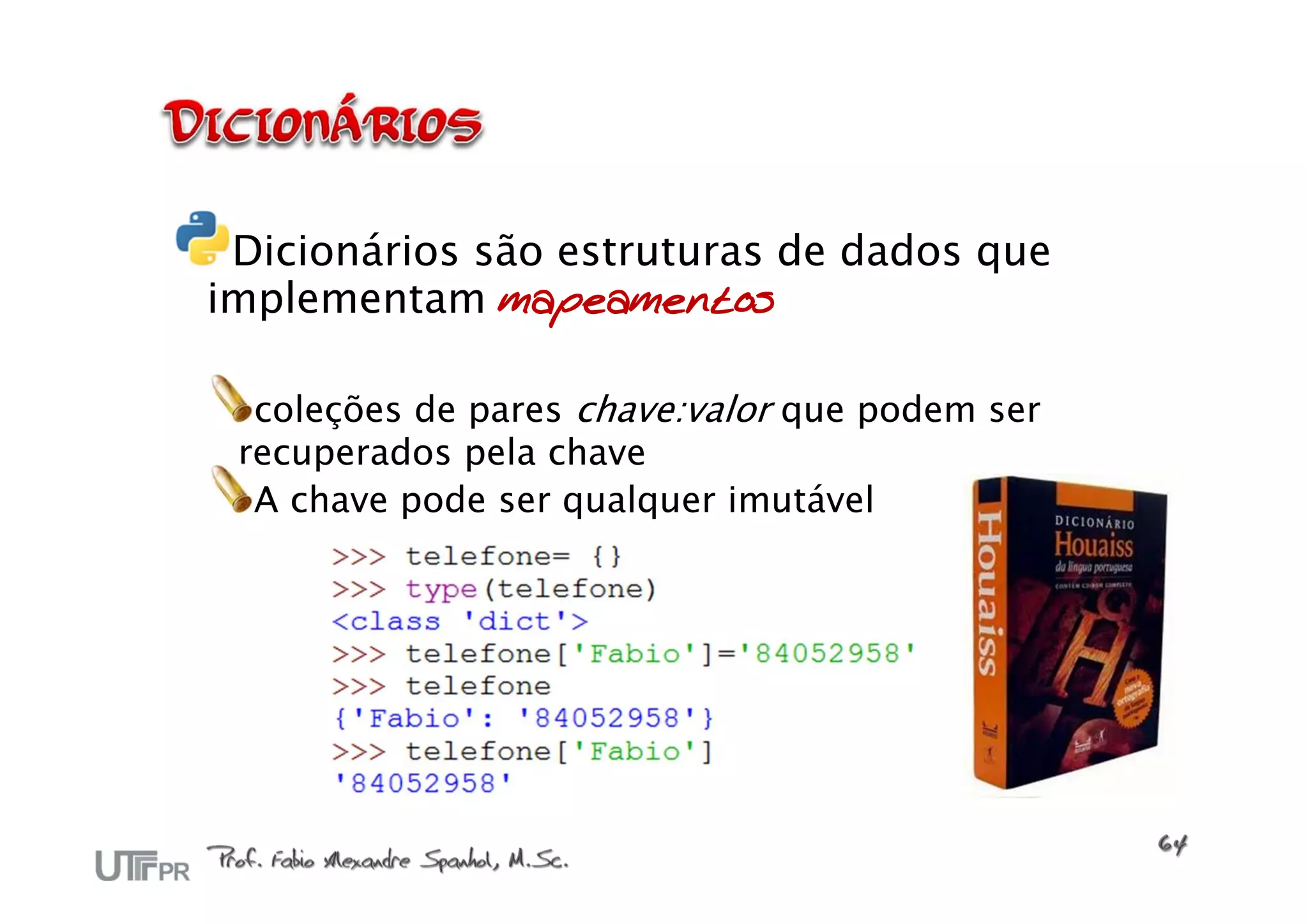 Dicionários são estruturas de dados que
implementam mapeamentos

  coleções de pares chave:valor que podem ser
 recuperados pela chave
  A chave pode ser qualquer imutável
 