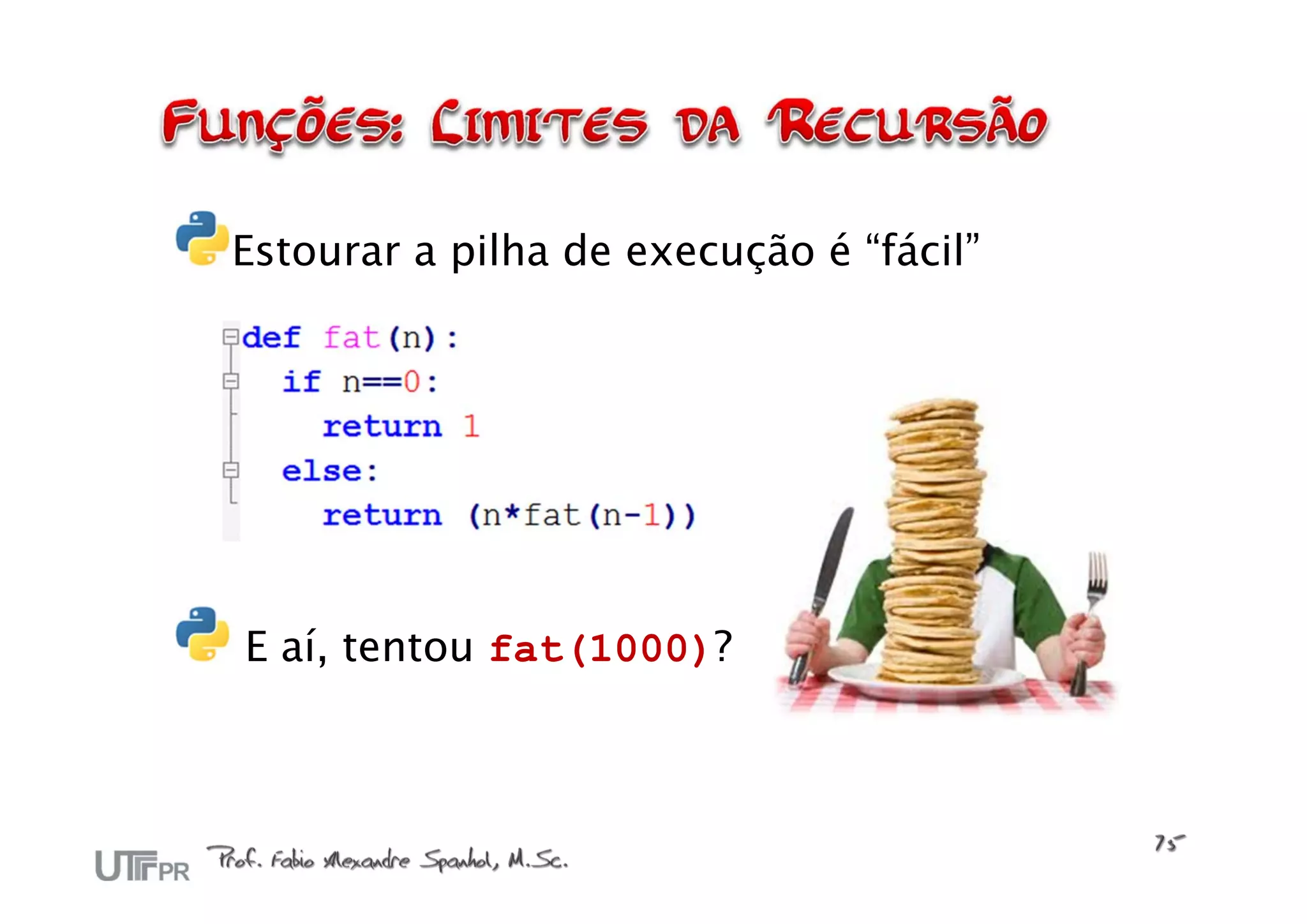 Estourar a pilha de execução é “fácil”




E aí, tentou fat(1000)?
 