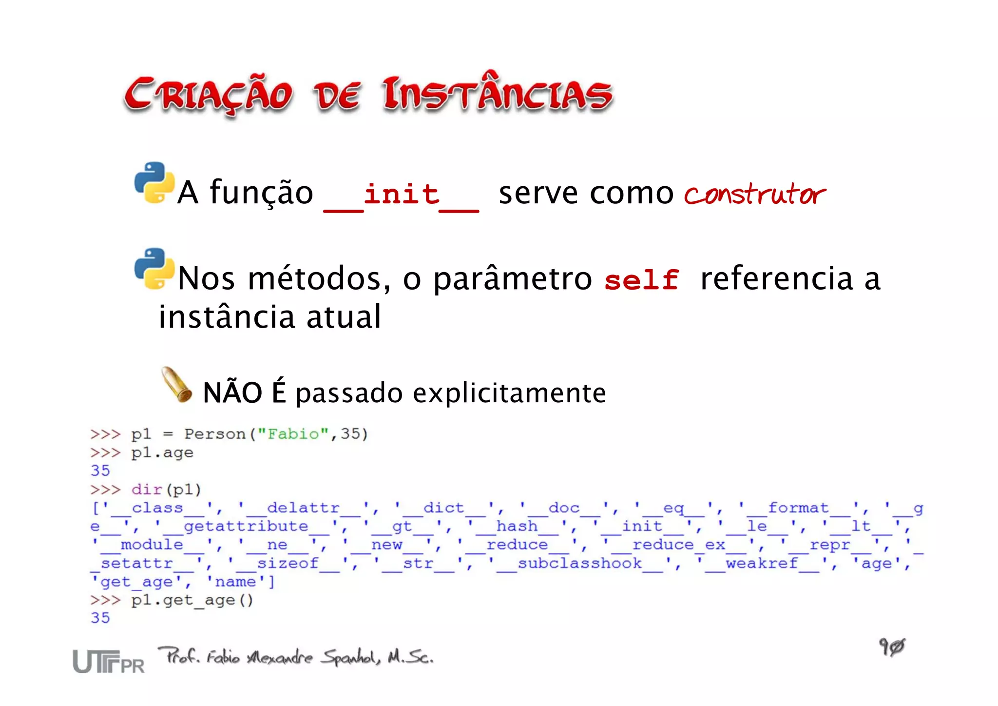 A função __init__ serve como construtor

  Nos métodos, o parâmetro self referencia a
instância atual

  NÃO É passado explicitamente
 