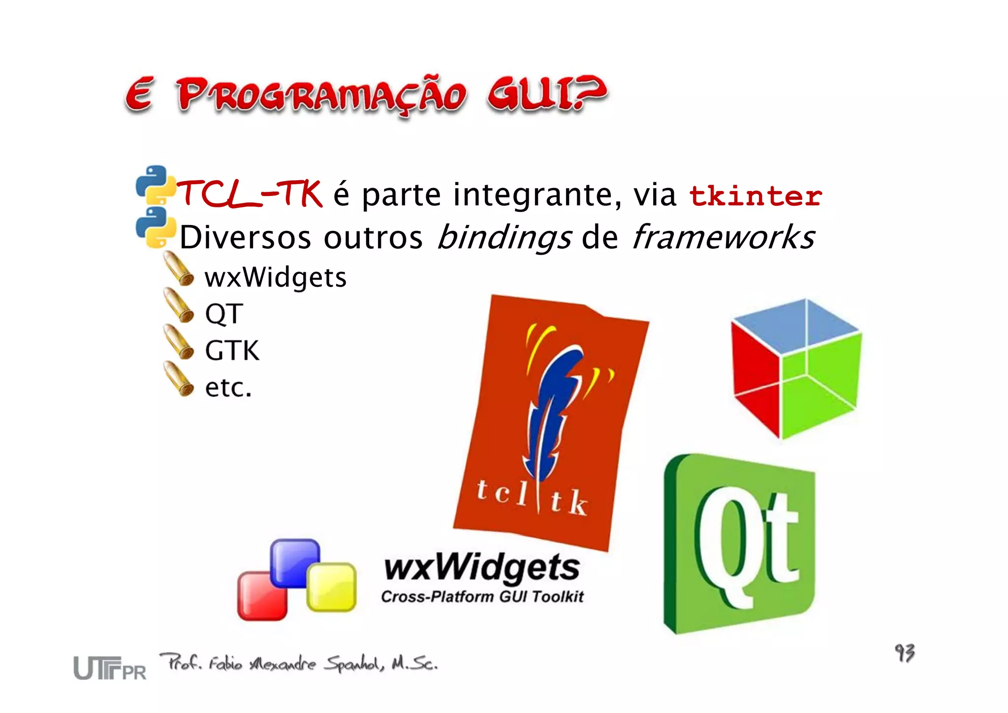 TCL-TK é parte integrante, via tkinter
Diversos outros bindings de frameworks
 wxWidgets
 QT
 GTK
 etc.
 