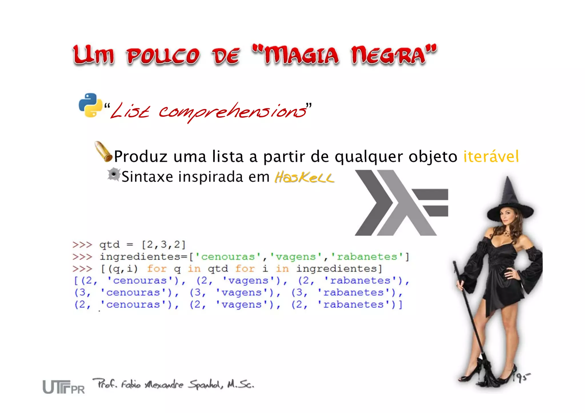 “List comprehensions”

Produz uma lista a partir de qualquer objeto iterável
 Sintaxe inspirada em Haskell
 