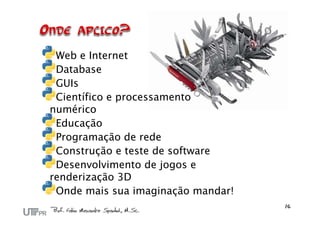 Web e Internet
 Database
 GUIs
 Científico e processamento
numérico
 Educação
 Programação de rede
 Construção e teste de software
 Desenvolvimento de jogos e
renderização 3D
 Onde mais sua imaginação mandar!
 
