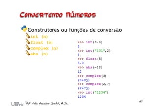 Construtores ou funções de conversão
 int (n)
 float (n)
 complex (n)
 abs (n)
 
