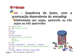 str – Sequência de bytes, com a
acentuação dependente do encoding
  Delimitadas por aspas, apóstrofo ou três
 aspas ou três apóstrofos
 