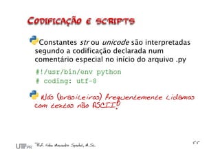 Constantes str ou unicode são interpretadas
segundo a codificação declarada num
comentário especial no início do arquivo .py




  Nós (brasileiros) frequentemente lidamos
com textos não ASCII!
 
