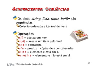 Os tipos string, lista, tupla, buffer são
sequências
  Coleção ordenada e iterável de itens

 Operações
  s[i] = acessa um item
  s[-i] = acessa um item pelo final
  s+z = concatena
  s*n = produz n cópias de s concatenadas
  e in s = elemento e está em s?
  e not in s = elemento e não está em s?
 
