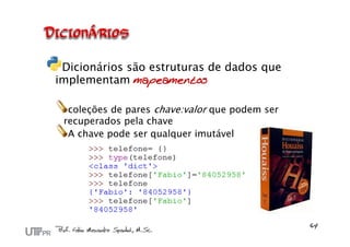 Dicionários são estruturas de dados que
implementam mapeamentos

  coleções de pares chave:valor que podem ser
 recuperados pela chave
  A chave pode ser qualquer imutável
 