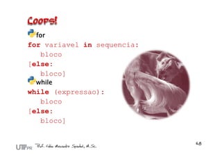 for
for variavel in sequencia:
   bloco
[else:
   bloco]
 while
while (expressao):
   bloco
[else:
   bloco]
 