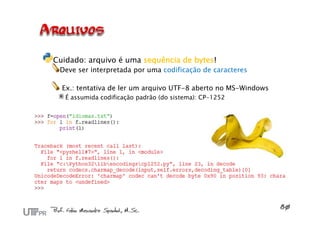 Cuidado: arquivo é uma sequência de bytes!
 Deve ser interpretada por uma codificação de caracteres

  Ex.: tentativa de ler um arquivo UTF-8 aberto no MS-Windows
   É assumida codificação padrão (do sistema): CP-1252
 