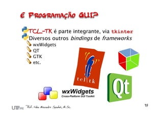 TCL-TK é parte integrante, via tkinter
Diversos outros bindings de frameworks
 wxWidgets
 QT
 GTK
 etc.
 