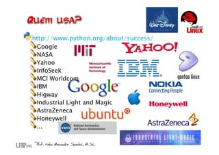 http://www.python.org/about/success/
 Google
 NASA
 Yahoo
 InfoSeek
 MCI Worldcom
 IBM
 Higway
 Industrial Light and Magic
 AstraZeneca
 Honeywell
 ...
 