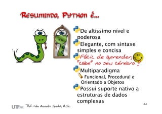 De altíssimo nível e
poderosa
 Elegante, com sintaxe
simples e concisa
 Fácil de aprender,
“cabe” no seu cérebro !
 Multiparadigma
  Funcional, Procedural e
 Orientado a Objetos
 Possui suporte nativo a
estruturas de dados
complexas
 
