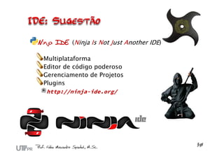 Ninja IDE (Ninja Is Not Just Another IDE)

 Multiplataforma
 Editor de código poderoso
 Gerenciamento de Projetos
 Plugins
  http://ninja-ide.org/
 