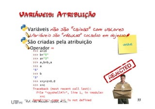 Variáveis não são “caixas” com valores
 Variáveis são “rótulos” colados em objetos
São criadas pela atribuição
 Operador =
 