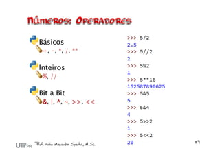 Básicos
 +, -, *, /, **

Inteiros
 %, //

Bit a Bit
 &, |, ^, ~, >>, <<
 