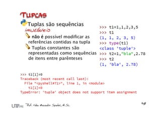 Tuplas são sequências
imutáveis
   não é possível modificar as
 referências contidas na tupla
   Tuplas constantes são
 representadas como sequências
 de itens entre parênteses
 