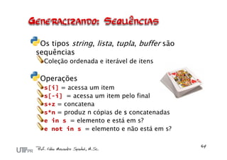 Os tipos string, lista, tupla, buffer são
sequências
  Coleção ordenada e iterável de itens

 Operações
  s[i] = acessa um item
  s[-i] = acessa um item pelo final
  s+z = concatena
  s*n = produz n cópias de s concatenadas
  e in s = elemento e está em s?
  e not in s = elemento e não está em s?
 