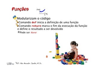 Modularizam o código
 Comando def inicia a definição de uma função
 Comando return marca o fim da execução da função
e define o resultado a ser devolvido
  Pode ser None
 