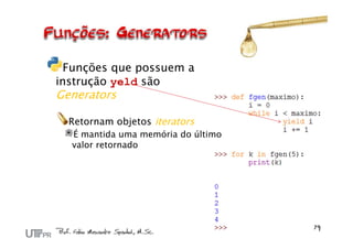 Funções que possuem a
instrução yeld são
Generators

  Retornam objetos iterators
  É mantida uma memória do último
  valor retornado
 