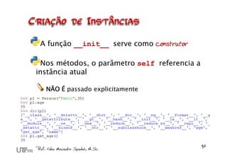 A função __init__ serve como construtor

  Nos métodos, o parâmetro self referencia a
instância atual

  NÃO É passado explicitamente
 