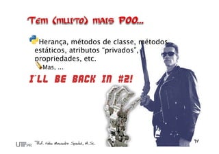 Herança, métodos de classe, métodos
estáticos, atributos “privados”,
propriedades, etc.
  Mas, ...

I´ll be back in #2!
 