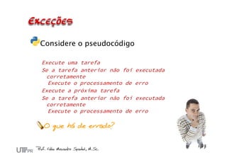 Considere o pseudocódigo
Execute uma tarefa
Se a tarefa anterior não foi executada
corretamente
Execute o processamento de erro
Execute a próxima tarefa
Se a tarefa anterior não foi executada
corretamente
Execute o processamento de erro
O que há de errado?
 