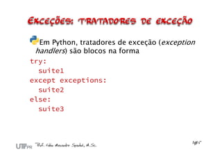 Em Python, tratadores de exceção (exception
handlers) são blocos na forma
try:
suite1
except exceptions:
suite2
else:
suite3
 