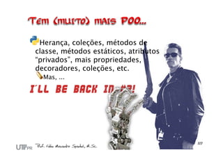 Herança, coleções, métodos de
classe, métodos estáticos, atributos
“privados”, mais propriedades,
decoradores, coleções, etc.
Mas, ...
I´ll be back in #2!
 