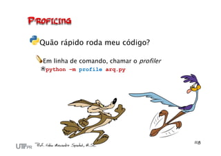 Quão rápido roda meu código?
Em linha de comando, chamar o profiler
python –m profile arq.py
 