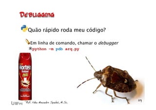 Quão rápido roda meu código?
Em linha de comando, chamar o debugger
python –m pdb arq.py
 