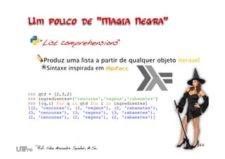 “List comprehensions”
Produz uma lista a partir de qualquer objeto iterável
Sintaxe inspirada em Haskell
 