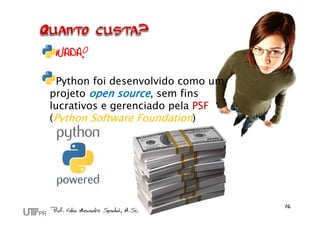 NADA!
Python foi desenvolvido como um
projeto open source, sem fins
lucrativos e gerenciado pela PSF
(Python Software Foundation)
 