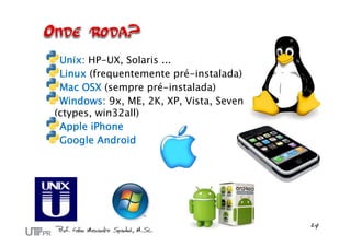 Unix: HP-UX, Solaris ...
Linux (frequentemente pré-instalada)
Mac OSX (sempre pré-instalada)
Windows: 9x, ME, 2K, XP, Vista, Seven
(ctypes, win32all)
Apple iPhone
Google Android
 