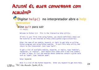 Digitar help() no interpretador abre o help
interativo
Use quit para sair
 