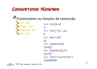 Construtores ou funções de conversão
int (n)
float (n)
complex (n)
abs (n)
 