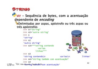 str – Sequência de bytes, com a acentuação
dependente de encoding
Delimitadas por aspas, apóstrofo ou três aspas ou
três apóstrofos
 