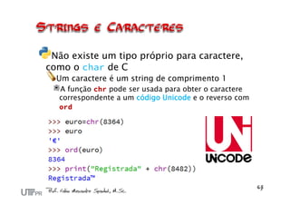 Não existe um tipo próprio para caractere,
como o char de C
Um caractere é um string de comprimento 1
A função chr pode ser usada para obter o caractere
correspondente a um código Unicode e o reverso com
ord
 
