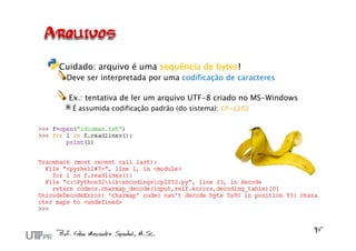 Cuidado: arquivo é uma sequência de bytes!
Deve ser interpretada por uma codificação de caracteres
Ex.: tentativa de ler um arquivo UTF-8 criado no MS-Windows
É assumida codificação padrão (do sistema): CP-1252
 