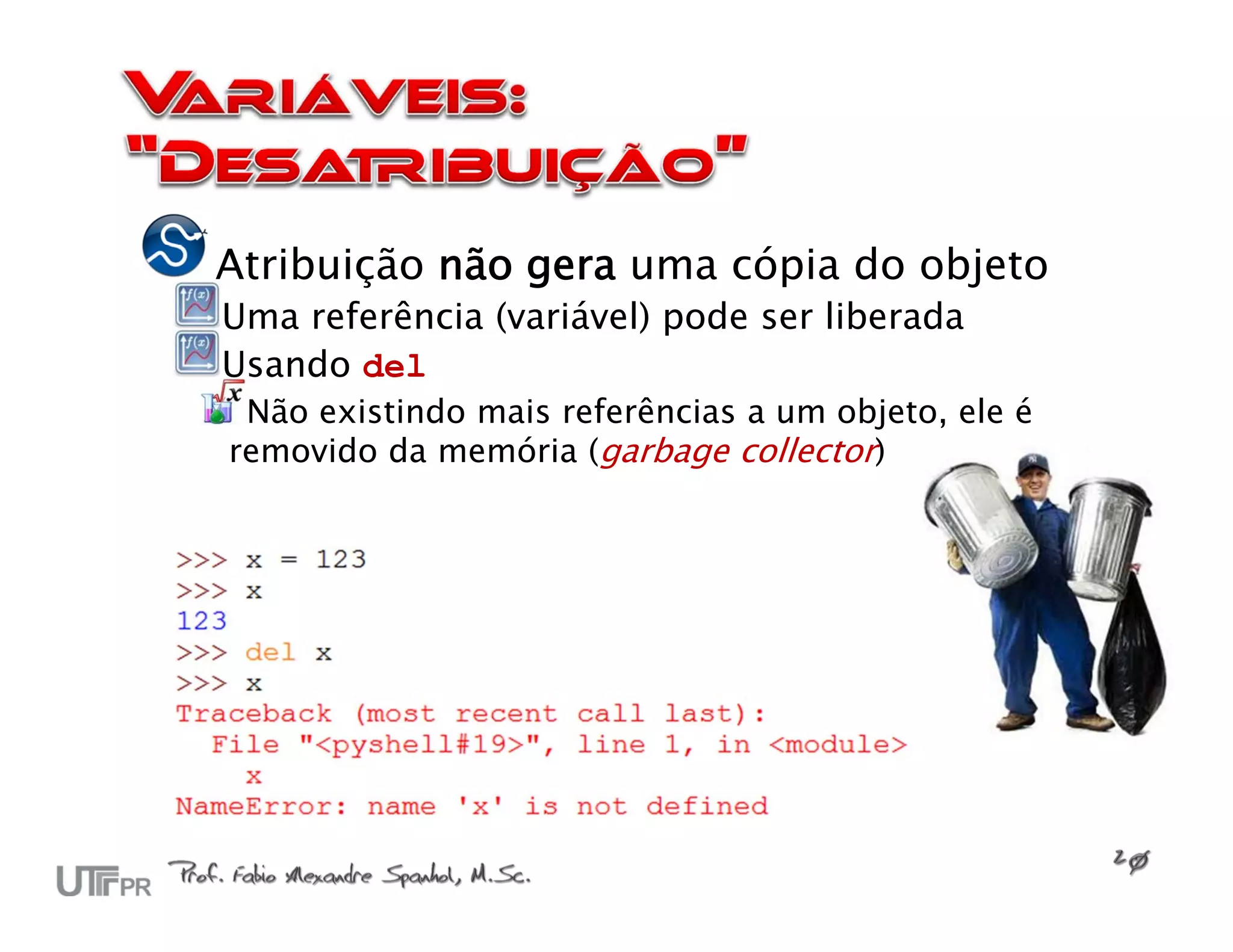 Atribuição não gera uma cópia do objeto
Uma referência (variável) pode ser liberada
Usando del
 Não existindo mais referências a um objeto, ele é
removido da memória (garbage collector)
 