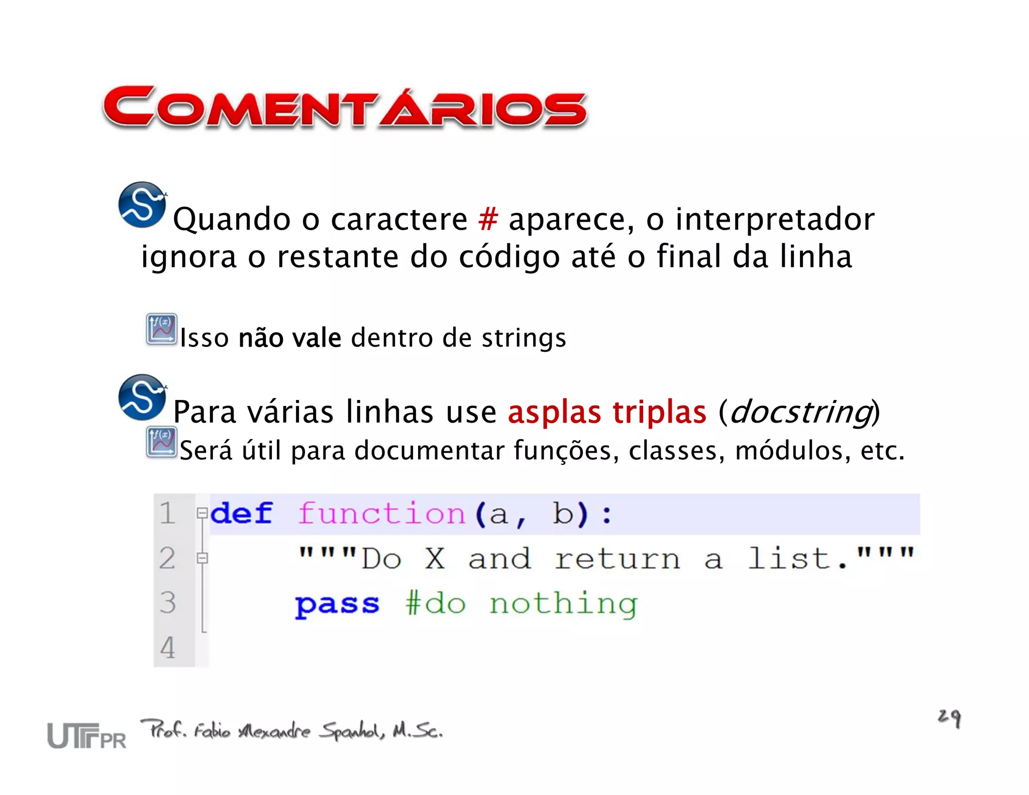 Quando o caractere # aparece, o interpretador
ignora o restante do código até o final da linha

  Isso não vale dentro de strings

  Para várias linhas use asplas triplas (docstring)
  Será útil para documentar funções, classes, módulos, etc.
 