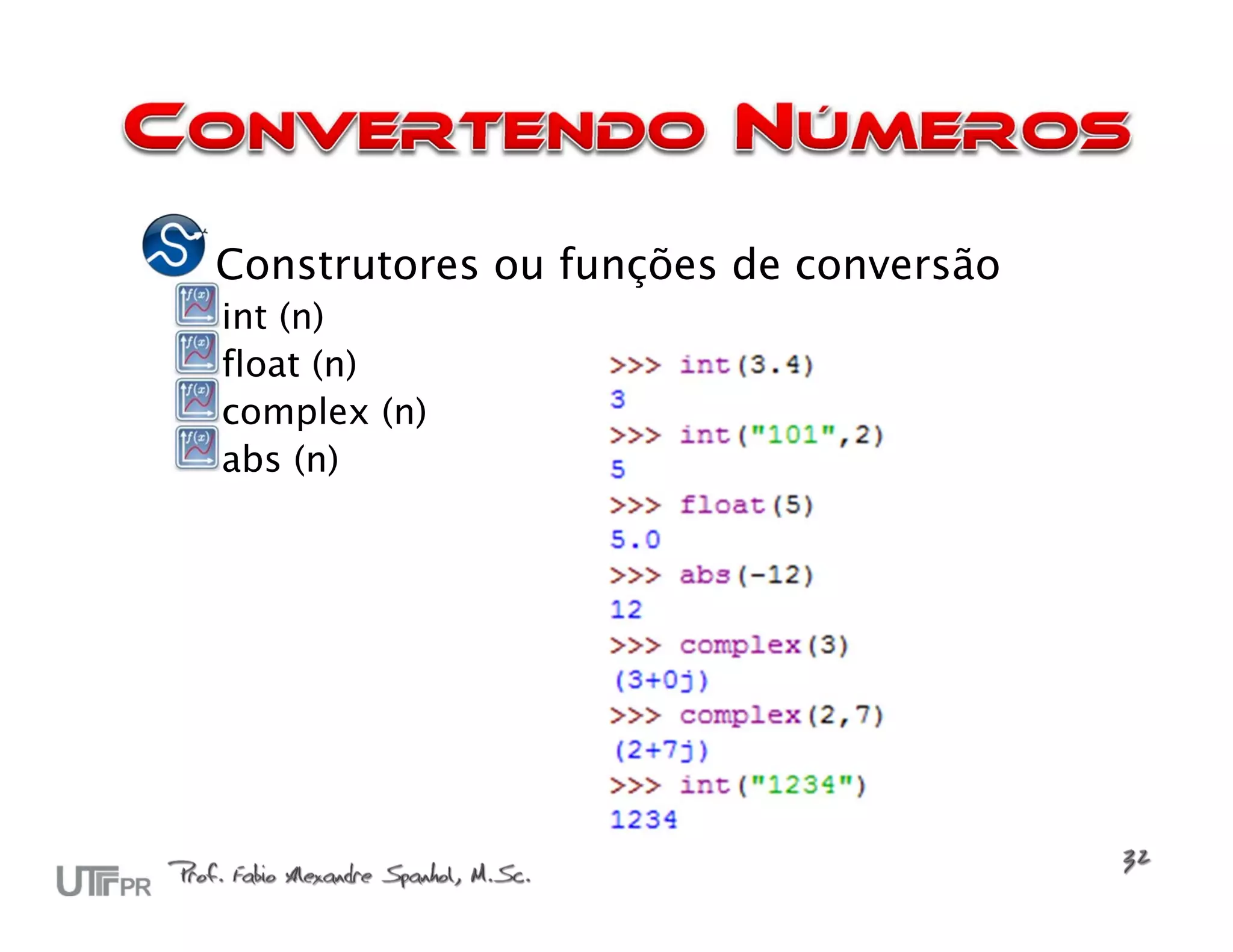 Construtores ou funções de conversão
int (n)
float (n)
complex (n)
abs (n)
 