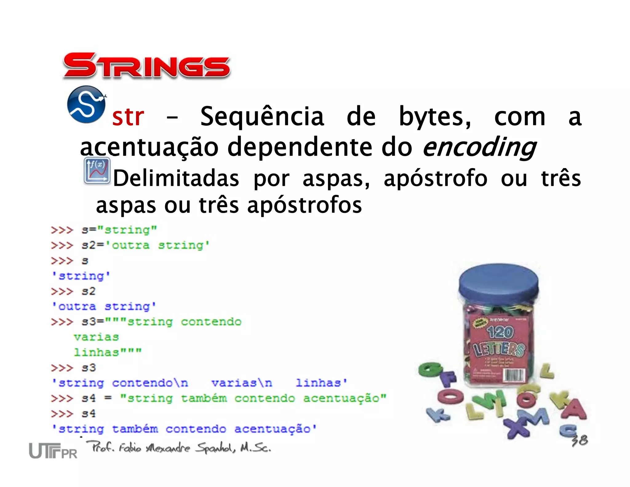 str – Sequência de bytes, com a
acentuação dependente do encoding
  Delimitadas por aspas, apóstrofo ou três
 aspas ou três apóstrofos
 