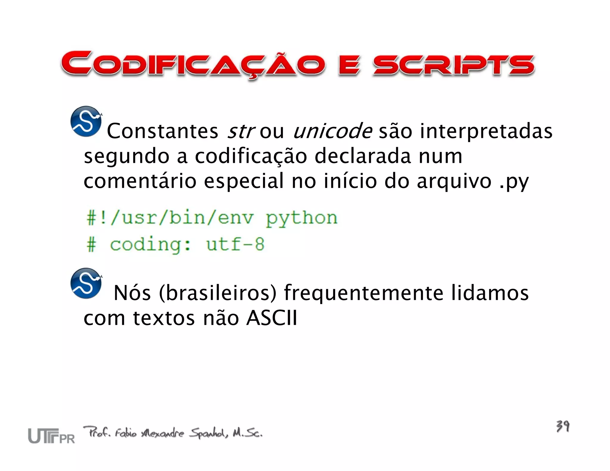 Constantes str ou unicode são interpretadas
segundo a codificação declarada num
comentário especial no início do arquivo .py




  Nós (brasileiros) frequentemente lidamos
com textos não ASCII
 