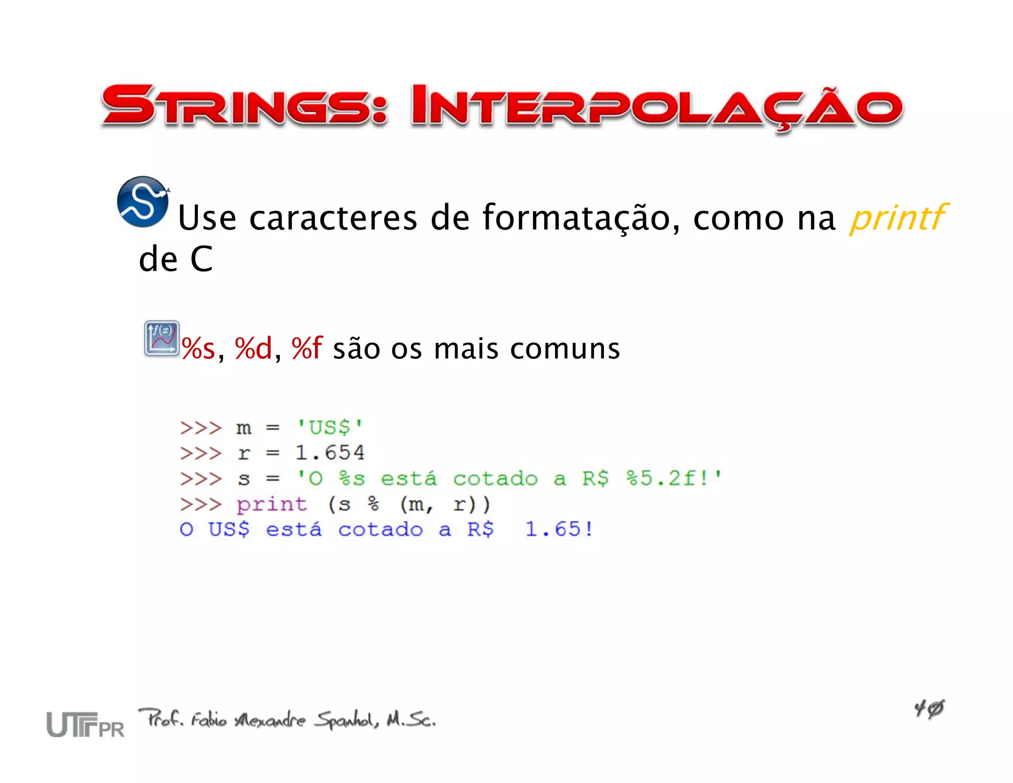 Use caracteres de formatação, como na printf
de C

  %s, %d, %f são os mais comuns
 